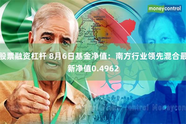 股票融资杠杆 8月6日基金净值：南方行业领先混合最新净值0.4962