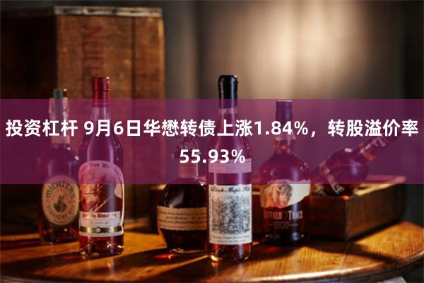 投资杠杆 9月6日华懋转债上涨1.84%，转股溢价率55.93%