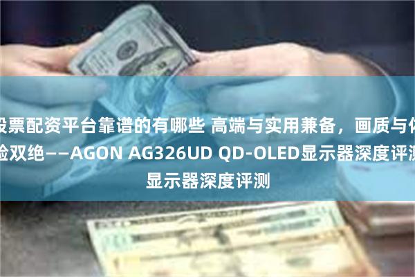 股票配资平台靠谱的有哪些 高端与实用兼备，画质与体验双绝——AGON AG326UD QD-OLED显示器深度评测