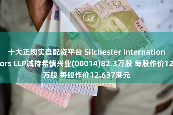 十大正规实盘配资平台 Silchester International Investors LLP减持希慎兴业(00014)82.3万股 每股作价12.637港元