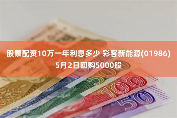 股票配资10万一年利息多少 彩客新能源(01986)5月2日回购5000股