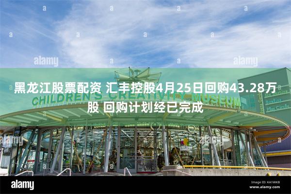 黑龙江股票配资 汇丰控股4月25日回购43.28万股 回购计划经已完成