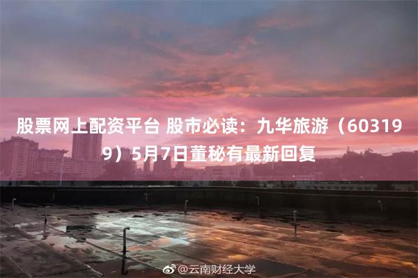 股票网上配资平台 股市必读：九华旅游（603199）5月7日董秘有最新回复