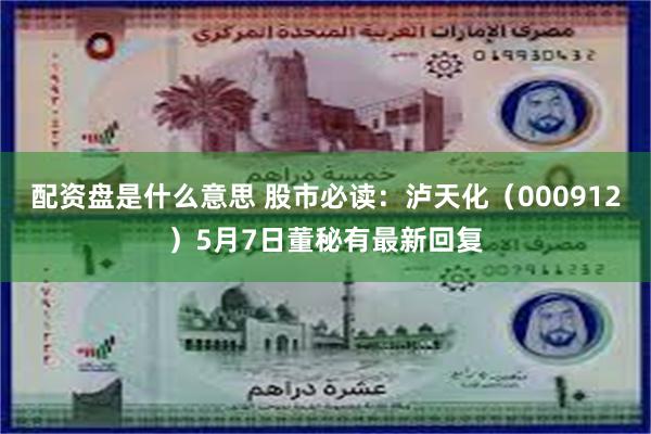 配资盘是什么意思 股市必读：泸天化（000912）5月7日董秘有最新回复