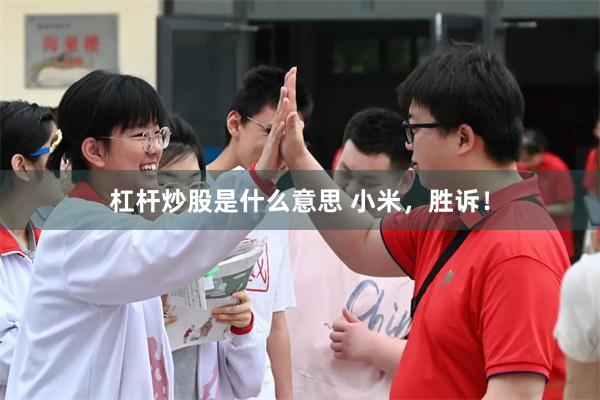 杠杆炒股是什么意思 小米，胜诉！