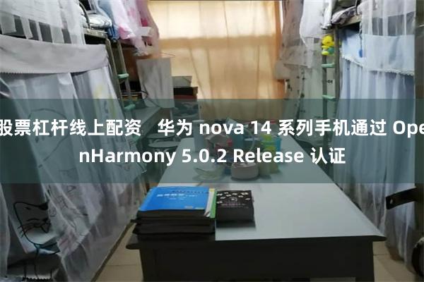 股票杠杆线上配资   华为 nova 14 系列手机通过 OpenHarmony 5.0.2 Release 认证