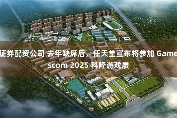 证券配资公司 去年缺席后，任天堂宣布将参加 Gamescom 2025 科隆游戏展