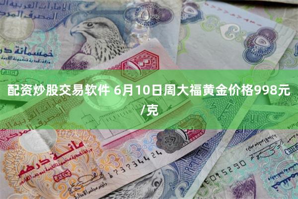 配资炒股交易软件 6月10日周大福黄金价格998元/克