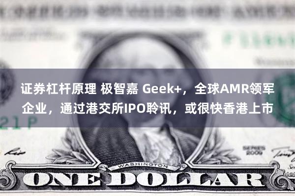 证券杠杆原理 极智嘉 Geek+，全球AMR领军企业，通过港交所IPO聆讯，或很快香港上市